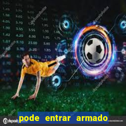 pode entrar armado no estadio